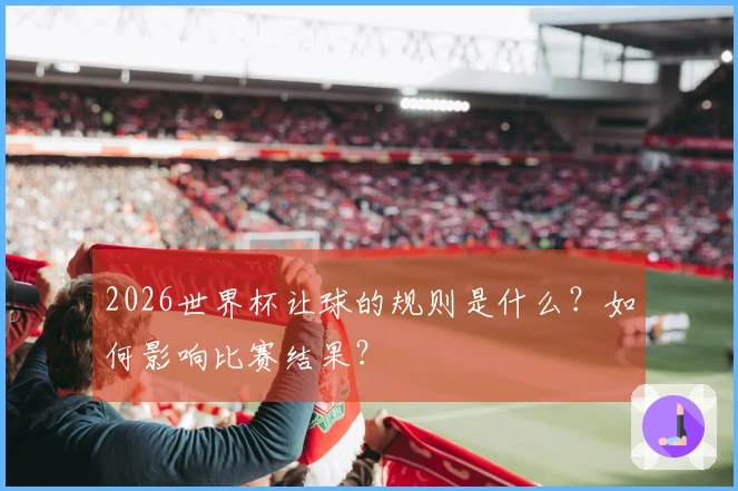 2026世界杯让球的规则是什么？如何影响比赛结果？