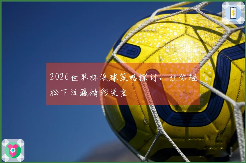 2026世界杯滚球策略探讨，让你轻松下注赢精彩奖金