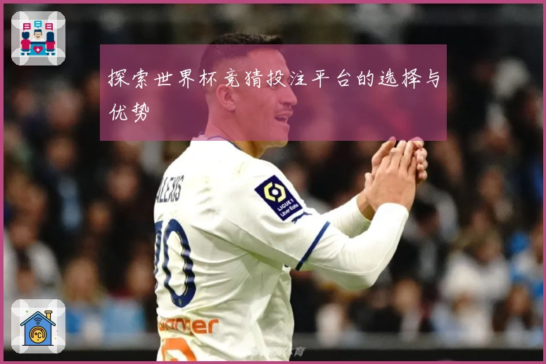 探索世界杯竞猜投注平台的选择与优势
