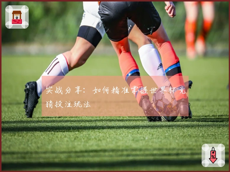 实战分享:如何精准掌握世界杯竞猜投注玩法