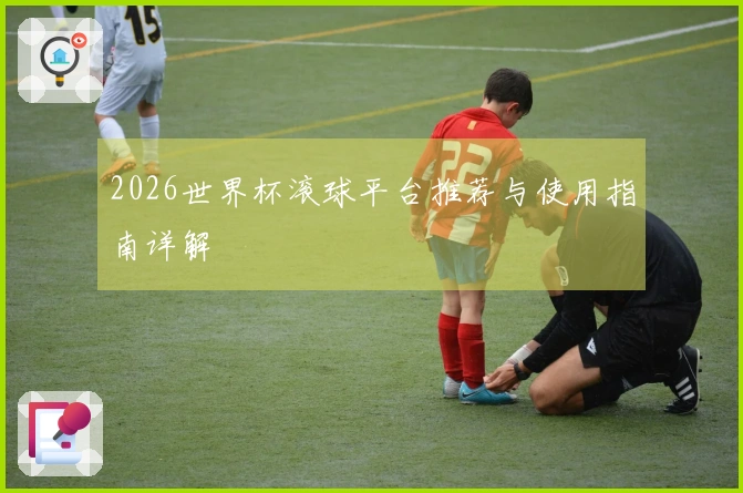 2026世界杯滚球平台推荐与使用指南详解