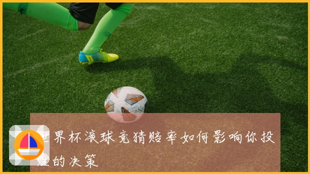 世界杯滚球竞猜赔率如何影响你投注的决策