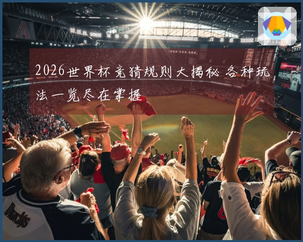 2026世界杯竞猜规则大揭秘 各种玩法一览尽在掌握