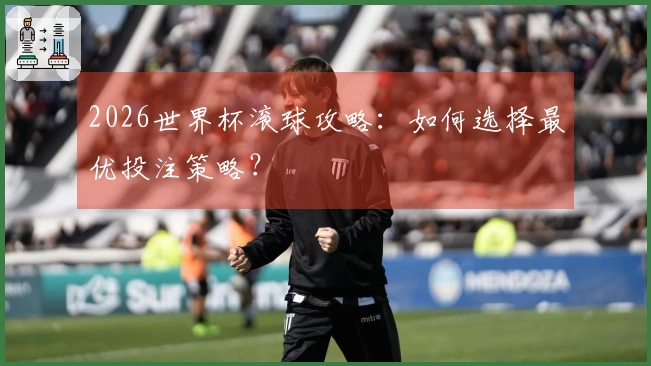 2026世界杯滚球攻略：如何选择最优投注策略？