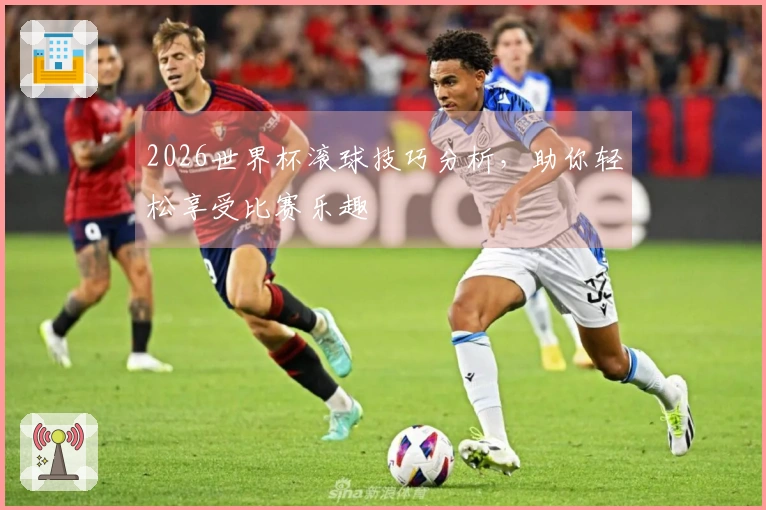 2026世界杯滚球技巧分析，助你轻松享受比赛乐趣