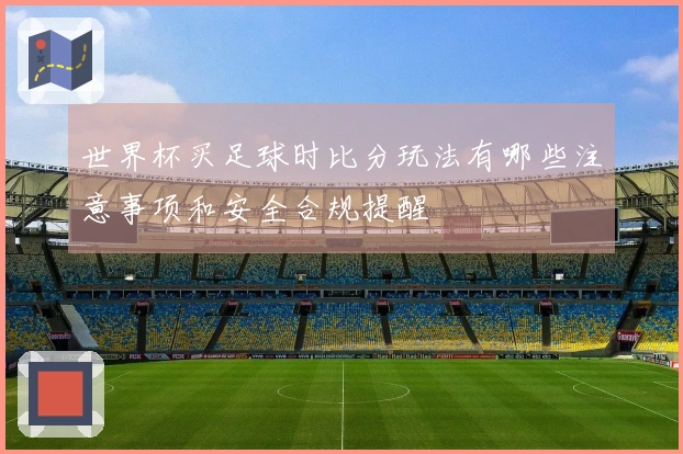 世界杯买足球时比分玩法有哪些注意事项和安全合规提醒