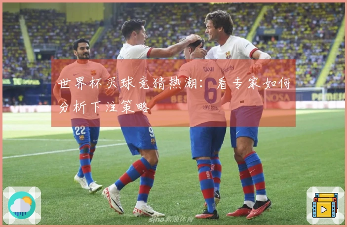 世界杯买球竞猜热潮：看专家如何分析下注策略