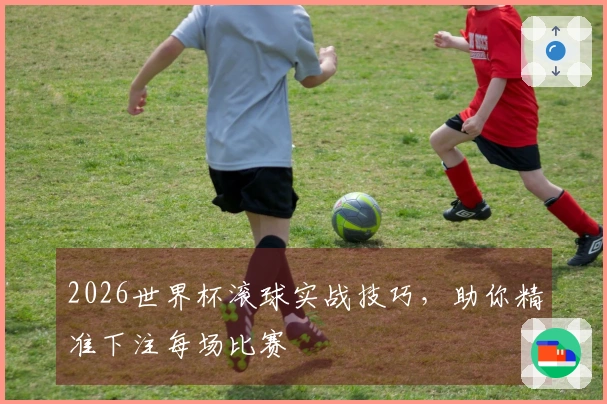 2026世界杯滚球实战技巧，助你精准下注每场比赛