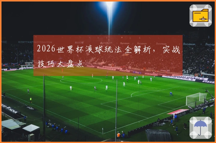 2026世界杯滚球玩法全解析，实战技巧大盘点