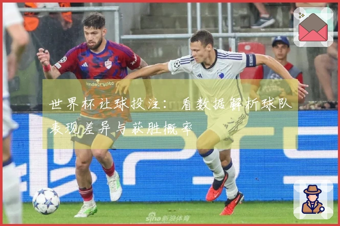 世界杯让球投注：看数据解析球队表现差异与获胜概率