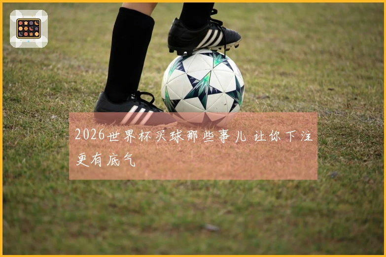 2026世界杯买球那些事儿 让你下注更有底气