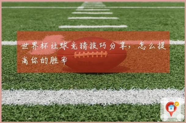 世界杯让球竞猜技巧分享，怎么提高你的胜率