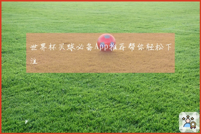 世界杯买球必备App推荐帮你轻松下注