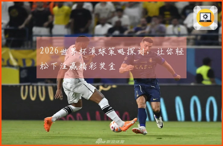 2026世界杯滚球策略探讨,让你轻松下注赢精彩奖金