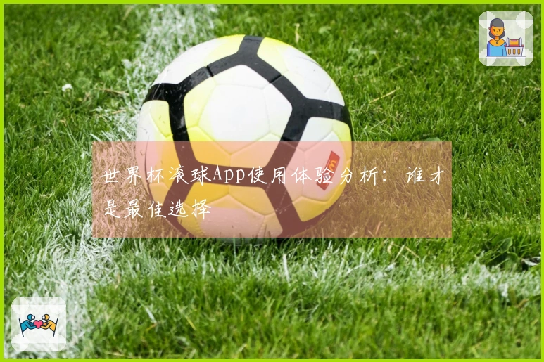 世界杯滚球App使用体验分析:谁才是最佳选择