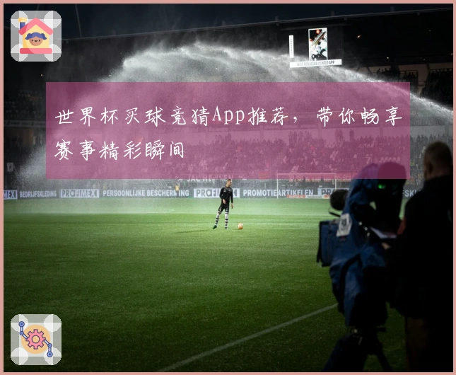 世界杯买球竞猜App推荐,带你畅享赛事精彩瞬间