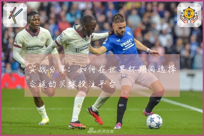 实战分享：如何在世界杯期间选择合适的买球投注平台