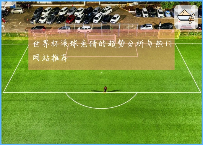 世界杯滚球竞猜的趋势分析与热门网站推荐