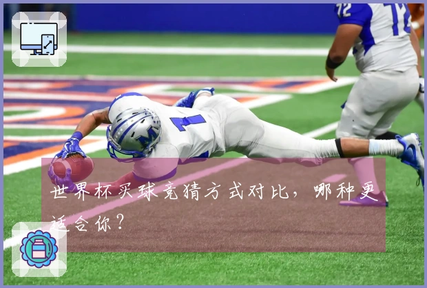 世界杯买球竞猜方式对比，哪种更适合你？