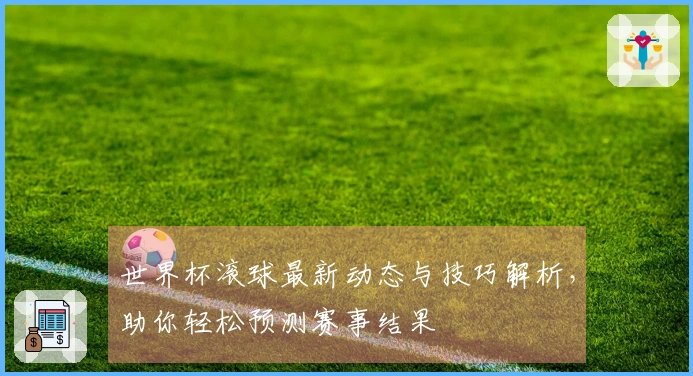 世界杯滚球最新动态与技巧解析,助你轻松预测赛事结果