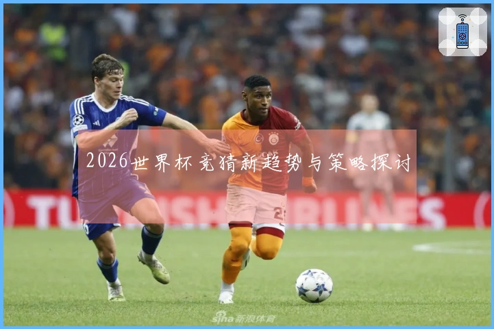 2026世界杯竞猜新趋势与策略探讨