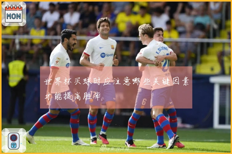 世界杯买球时应注意哪些关键因素才能提高胜率