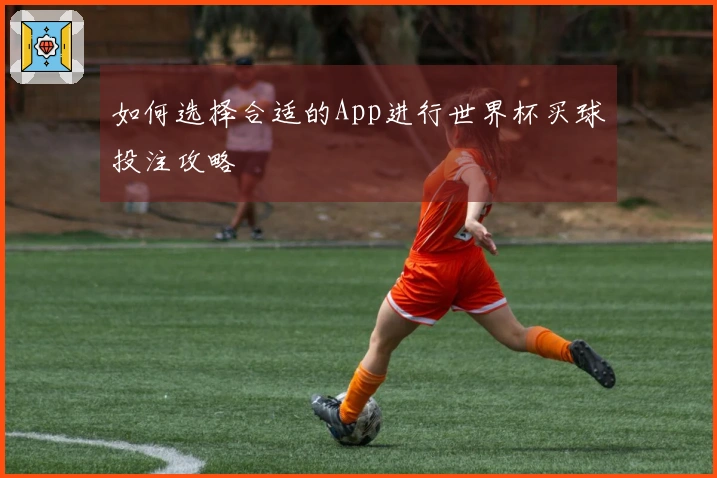 如何选择合适的App进行世界杯买球投注攻略