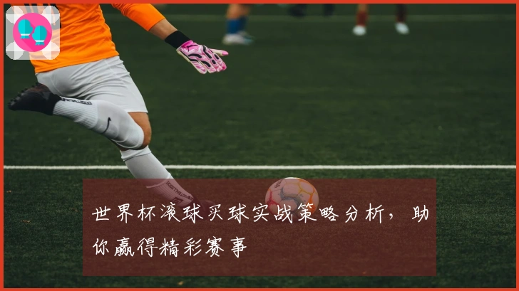 世界杯滚球买球实战策略分析,助你赢得精彩赛事