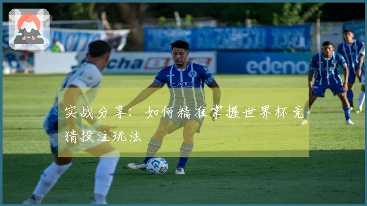 实战分享：如何精准掌握世界杯竞猜投注玩法