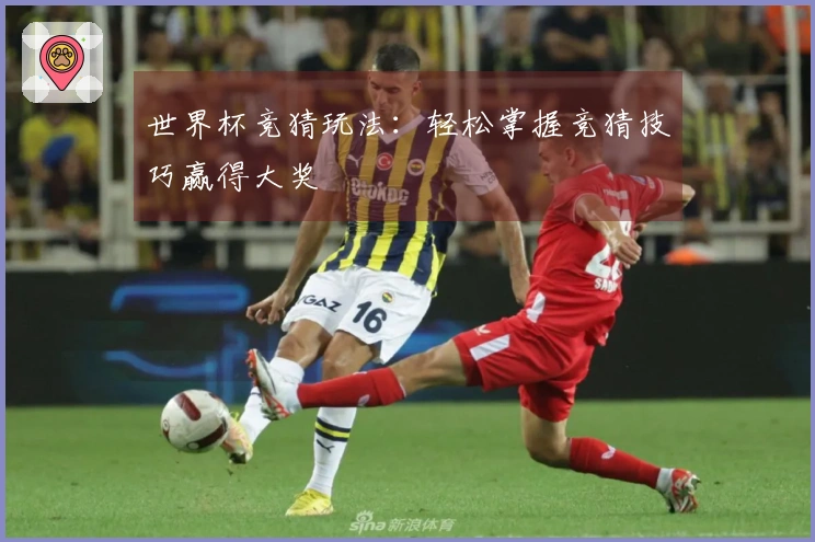 世界杯竞猜玩法：轻松掌握竞猜技巧赢得大奖