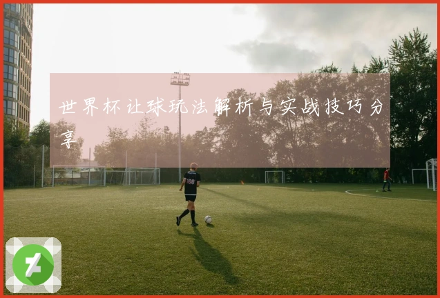 世界杯让球玩法解析与实战技巧分享