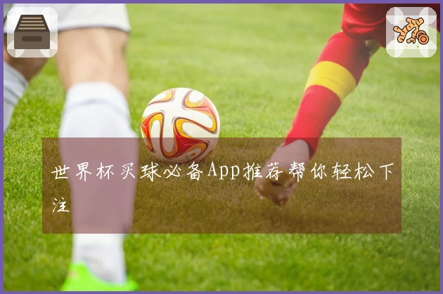 世界杯买球必备App推荐帮你轻松下注